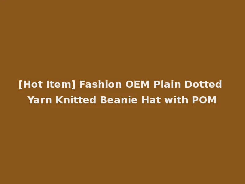 [Hot Item] Fashion OEM Plain Dotted Yarn Knitted Beanie Hat with POM