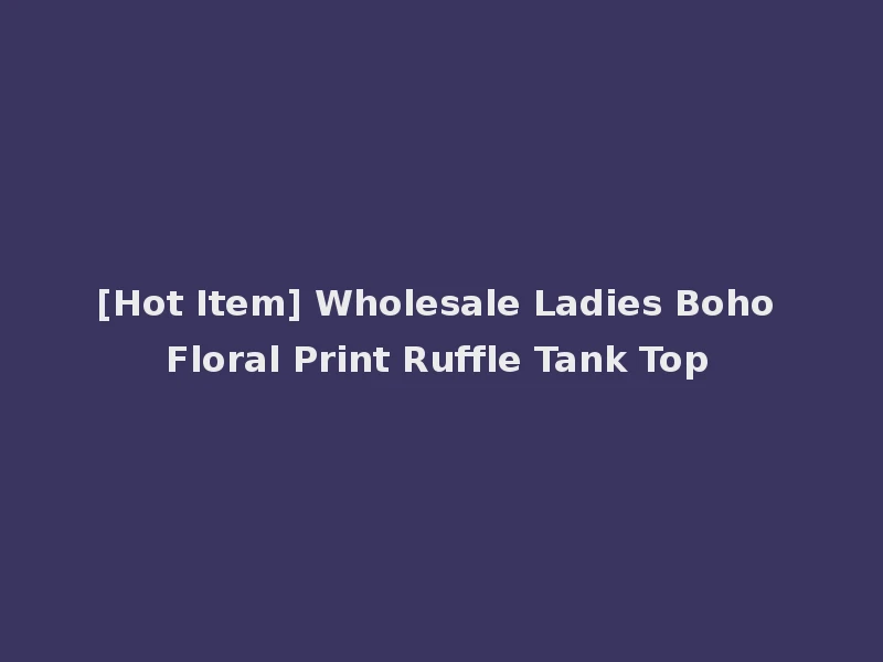 [Hot Item] Wholesale Ladies Boho Floral Print Ruffle Tank Top