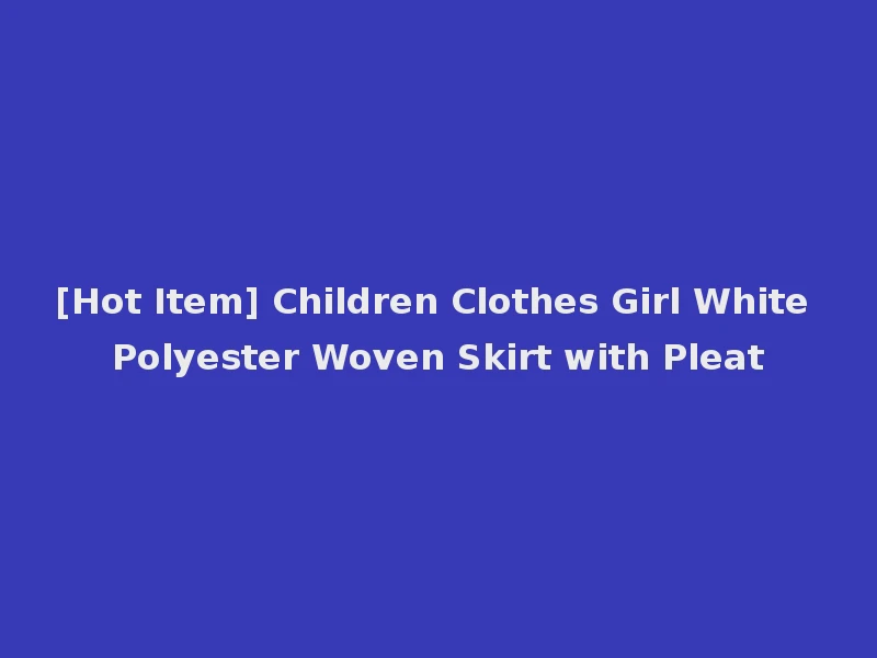 [Hot Item] Children Clothes Girl White Polyester Woven Skirt with Pleat
