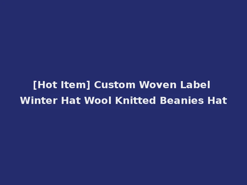 [Hot Item] Custom Woven Label Winter Hat Wool Knitted Beanies Hat