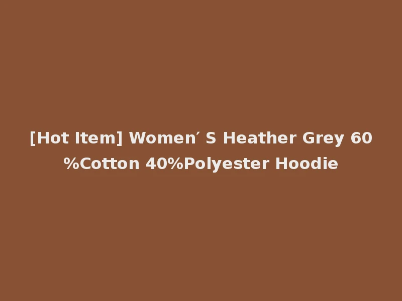 [Hot Item] Women′ S Heather Grey 60%Cotton 40%Polyester Hoodie