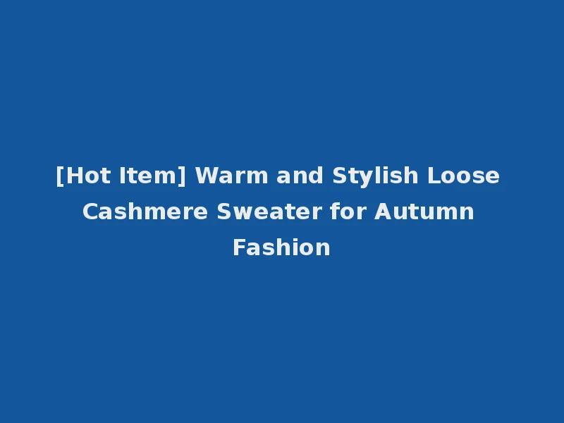 [Hot Item] Warm and Stylish Loose Cashmere Sweater for Autumn Fashion