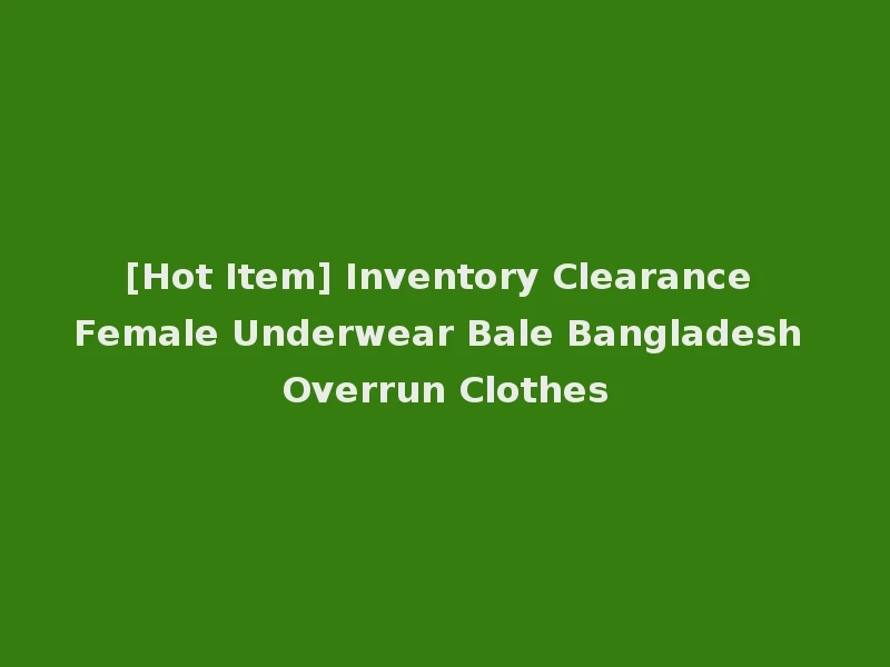 [Hot Item] Inventory Clearance Female Underwear Bale Bangladesh Overrun Clothes