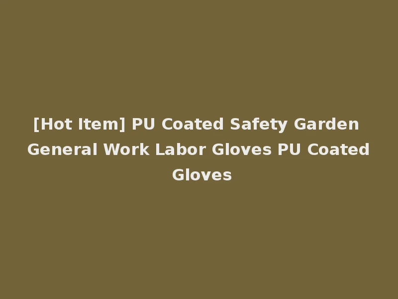 [Hot Item] PU Coated Safety Garden General Work Labor Gloves PU Coated Gloves