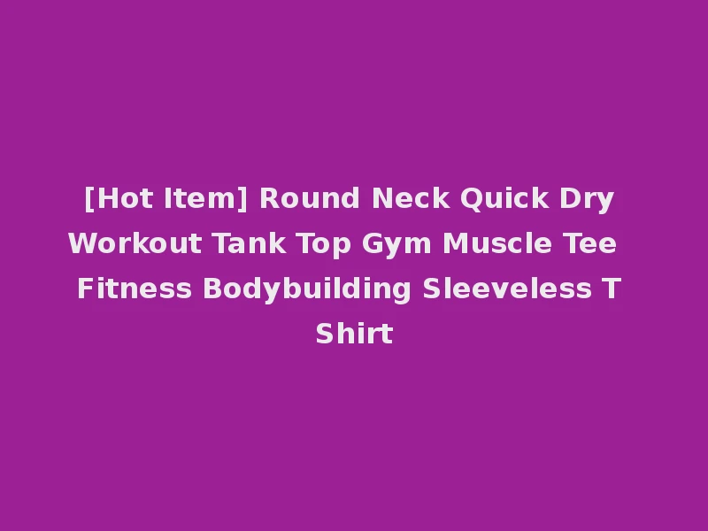 [Hot Item] Round Neck Quick Dry Workout Tank Top Gym Muscle Tee Fitness Bodybuilding Sleeveless T Shirt