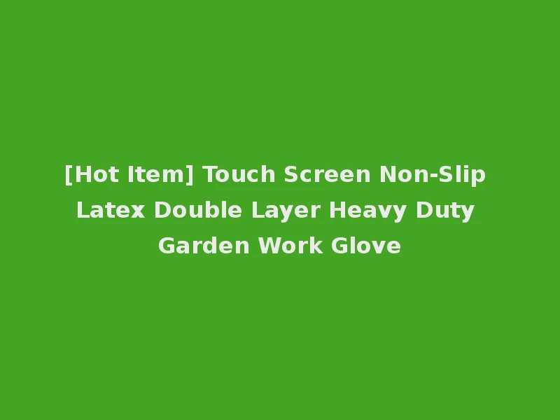 [Hot Item] Touch Screen Non-Slip Latex Double Layer Heavy Duty Garden Work Glove