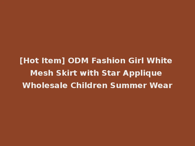 [Hot Item] ODM Fashion Girl White Mesh Skirt with Star Applique Wholesale Children Summer Wear