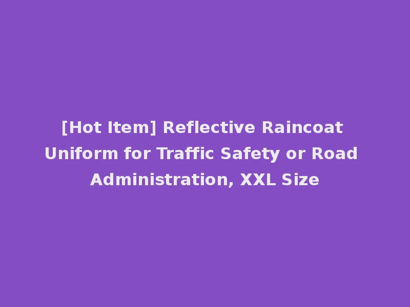 [Hot Item] Reflective Raincoat Uniform for Traffic Safety or Road Administration, XXL Size