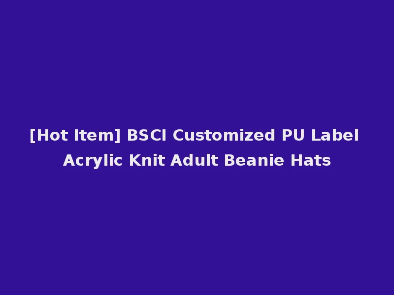 [Hot Item] BSCI Customized PU Label Acrylic Knit Adult Beanie Hats