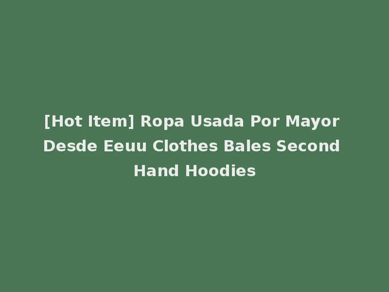 [Hot Item] Ropa Usada Por Mayor Desde Eeuu Clothes Bales Second Hand Hoodies