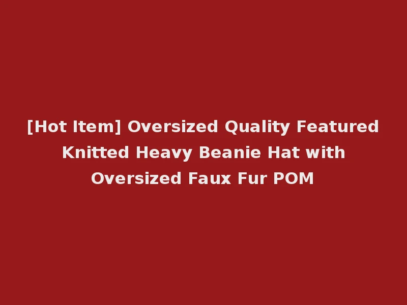 [Hot Item] Oversized Quality Featured Knitted Heavy Beanie Hat with Oversized Faux Fur POM