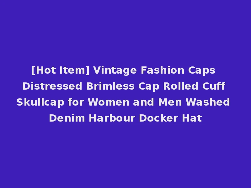 [Hot Item] Vintage Fashion Caps Distressed Brimless Cap Rolled Cuff Skullcap for Women and Men Washed Denim Harbour Docker Hat