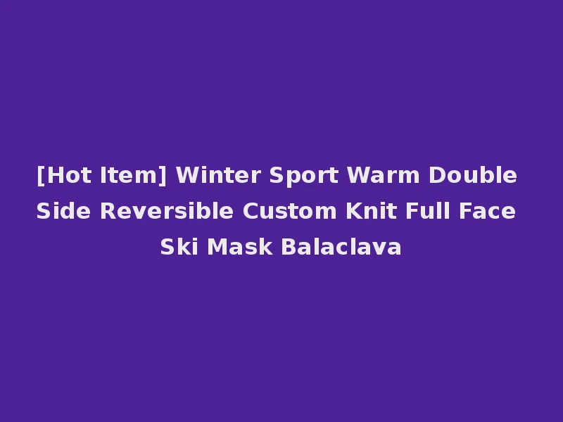 [Hot Item] Winter Sport Warm Double Side Reversible Custom Knit Full Face Ski Mask Balaclava