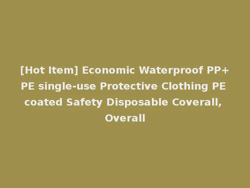 [Hot Item] Economic Waterproof PP+PE single-use Protective Clothing PE coated Safety Disposable Coverall, Overall