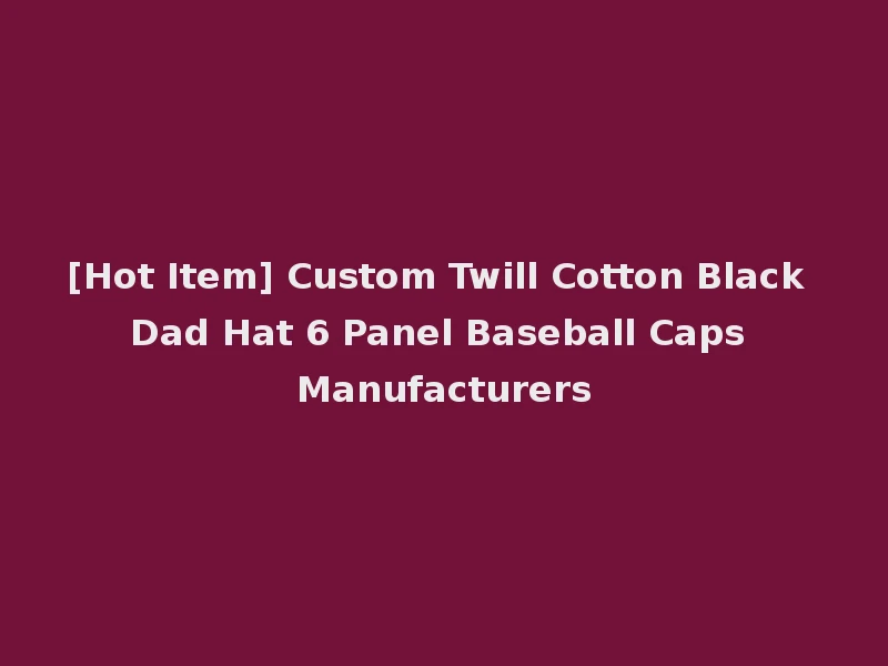 [Hot Item] Custom Twill Cotton Black Dad Hat 6 Panel Baseball Caps Manufacturers