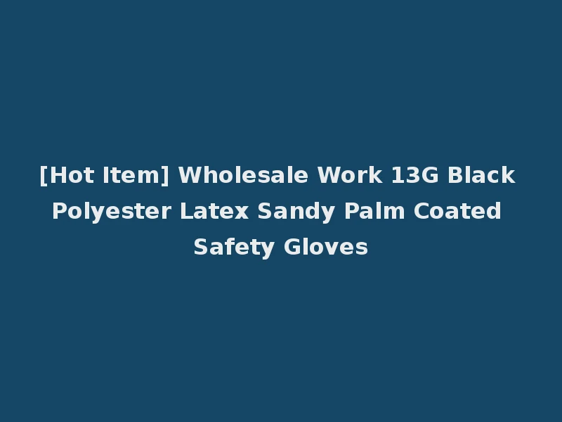 [Hot Item] Wholesale Work 13G Black Polyester Latex Sandy Palm Coated Safety Gloves