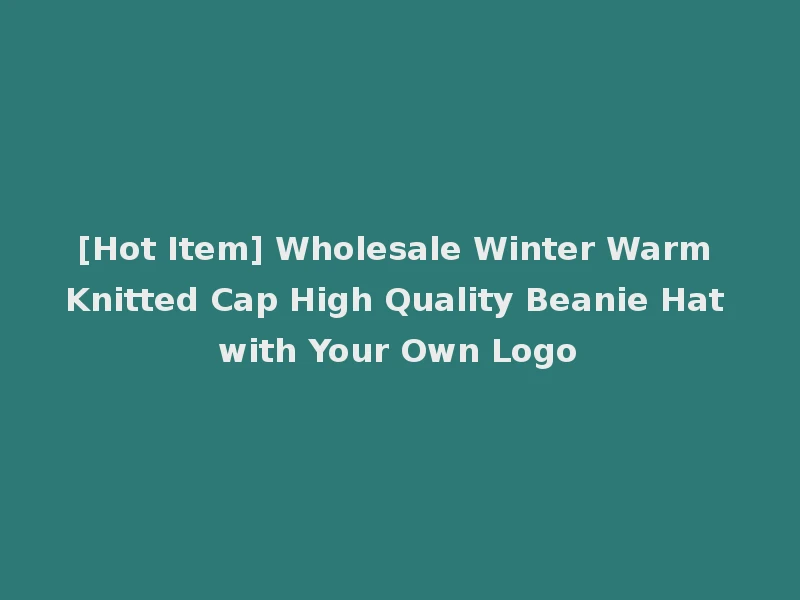 [Hot Item] Wholesale Winter Warm Knitted Cap High Quality Beanie Hat with Your Own Logo