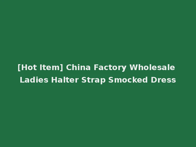 [Hot Item] China Factory Wholesale Ladies Halter Strap Smocked Dress