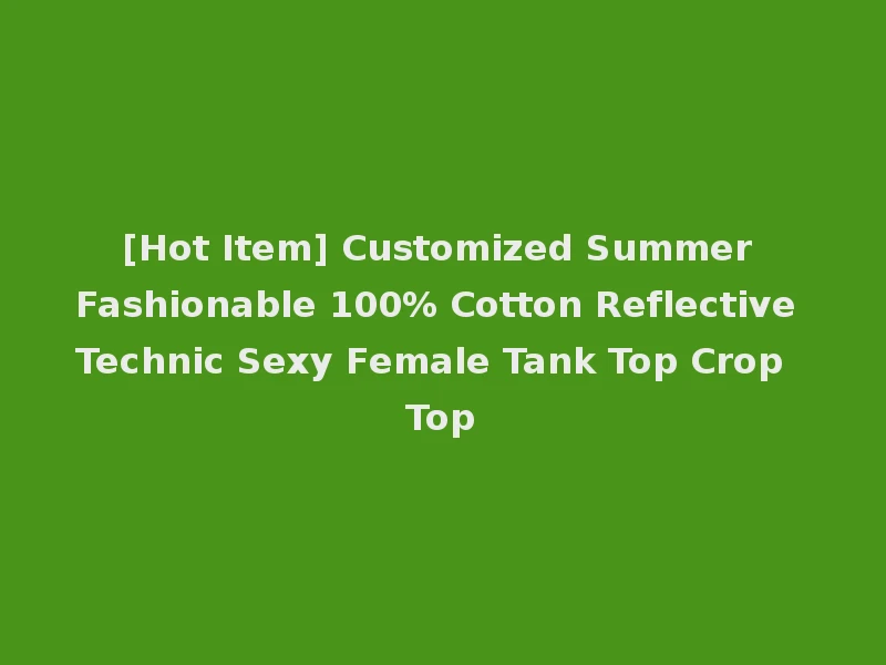 [Hot Item] Customized Summer Fashionable 100% Cotton Reflective Technic Sexy Female Tank Top Crop Top