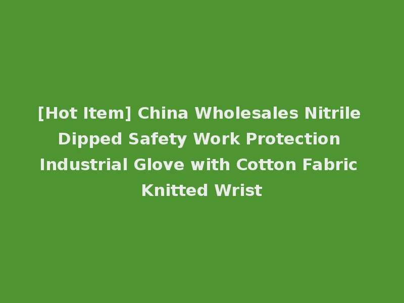 [Hot Item] China Wholesales Nitrile Dipped Safety Work Protection Industrial Glove with Cotton Fabric Knitted Wrist
