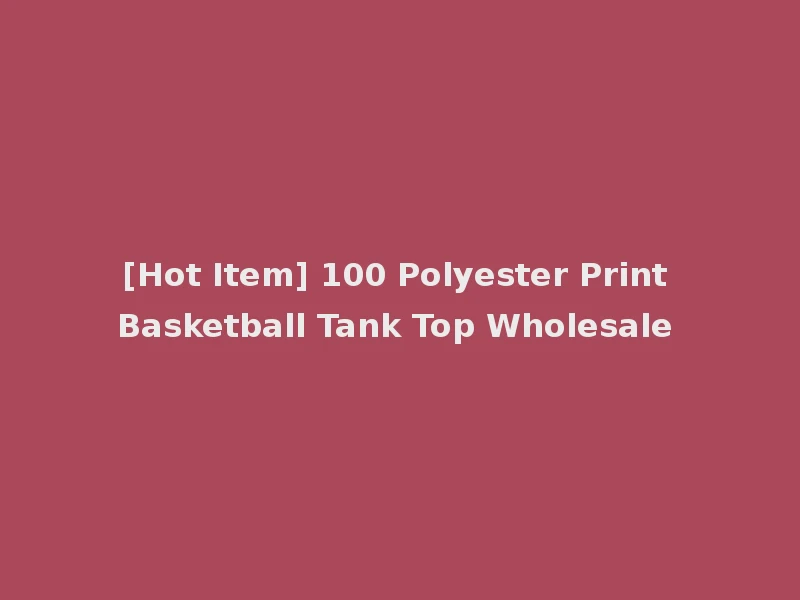 [Hot Item] 100 Polyester Print Basketball Tank Top Wholesale