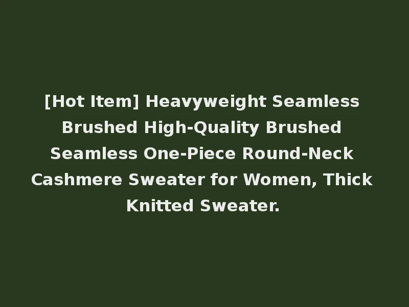 [Hot Item] Heavyweight Seamless Brushed High-Quality Brushed Seamless One-Piece Round-Neck Cashmere Sweater for Women, Thick Knitted Sweater.