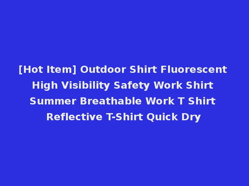 [Hot Item] Outdoor Shirt Fluorescent High Visibility Safety Work Shirt Summer Breathable Work T Shirt Reflective T-Shirt Quick Dry