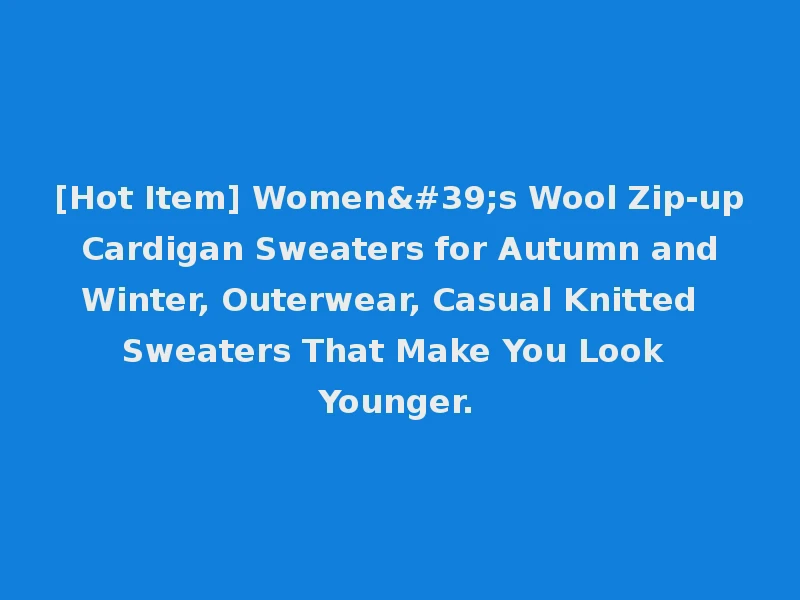 [Hot Item] Women's Wool Zip-up Cardigan Sweaters for Autumn and Winter, Outerwear, Casual Knitted Sweaters That Make You Look Younger.