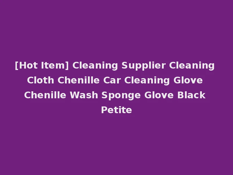 [Hot Item] Cleaning Supplier Cleaning Cloth Chenille Car Cleaning Glove Chenille Wash Sponge Glove Black Petite