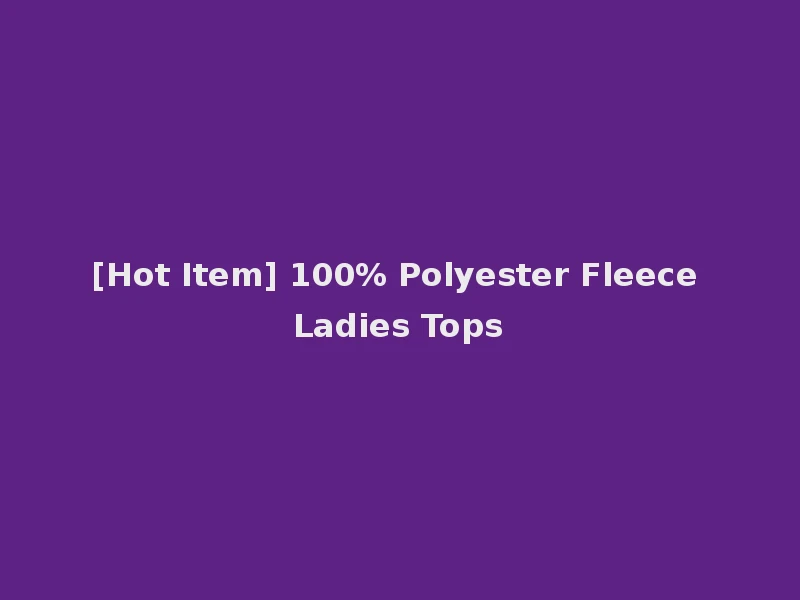 [Hot Item] 100% Polyester Fleece Ladies Tops