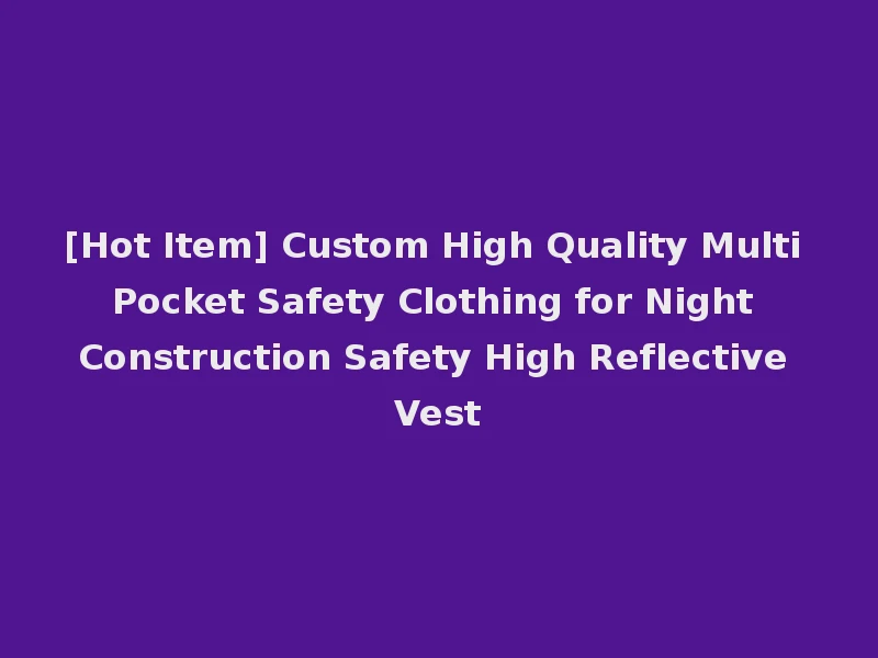 [Hot Item] Custom High Quality Multi Pocket Safety Clothing for Night Construction Safety High Reflective Vest