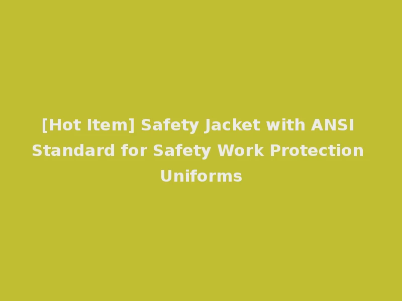 [Hot Item] Safety Jacket with ANSI Standard for Safety Work Protection Uniforms