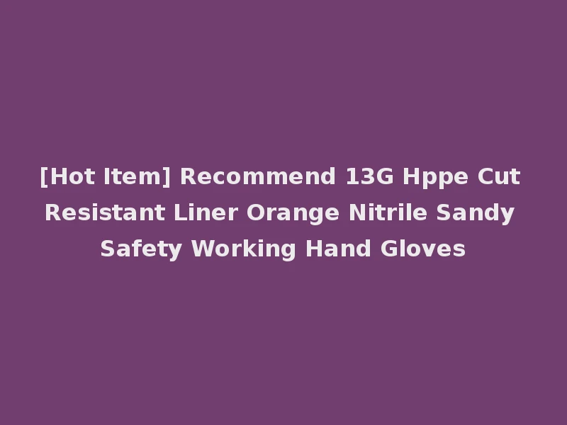 [Hot Item] Recommend 13G Hppe Cut Resistant Liner Orange Nitrile Sandy Safety Working Hand Gloves