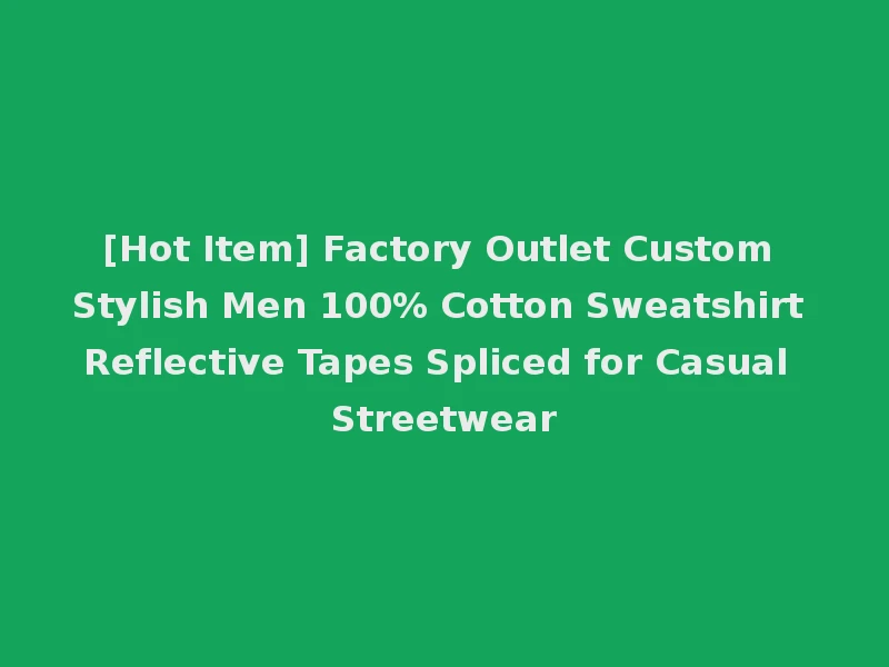 [Hot Item] Factory Outlet Custom Stylish Men 100% Cotton Sweatshirt Reflective Tapes Spliced for Casual Streetwear