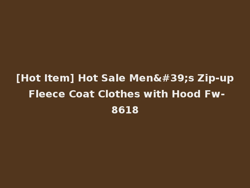 [Hot Item] Hot Sale Men's Zip-up Fleece Coat Clothes with Hood Fw-8618