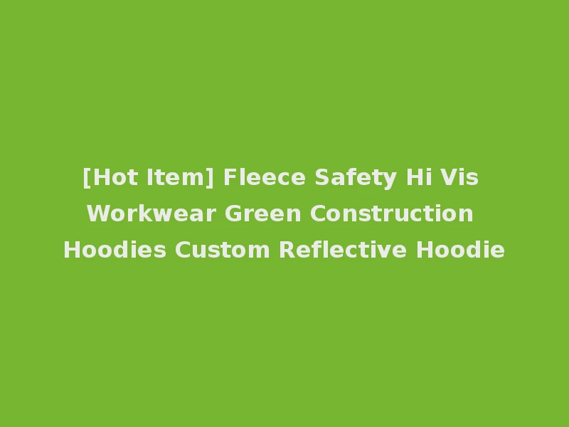 [Hot Item] Fleece Safety Hi Vis Workwear Green Construction Hoodies Custom Reflective Hoodie