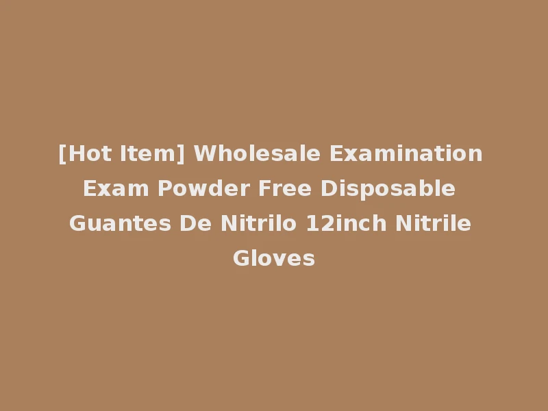 [Hot Item] Wholesale Examination Exam Powder Free Disposable Guantes De Nitrilo 12inch Nitrile Gloves