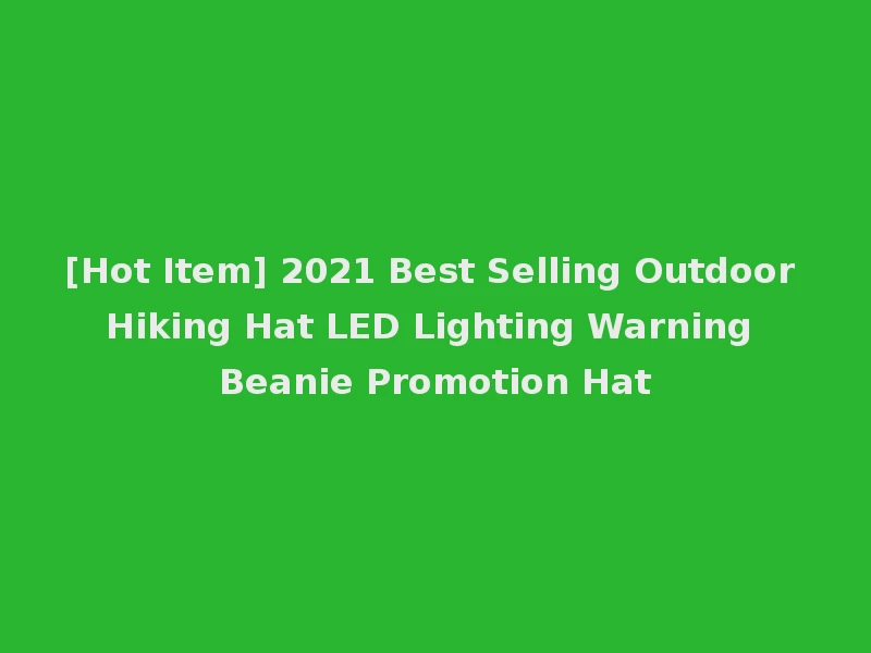 [Hot Item] 2021 Best Selling Outdoor Hiking Hat LED Lighting Warning Beanie Promotion Hat