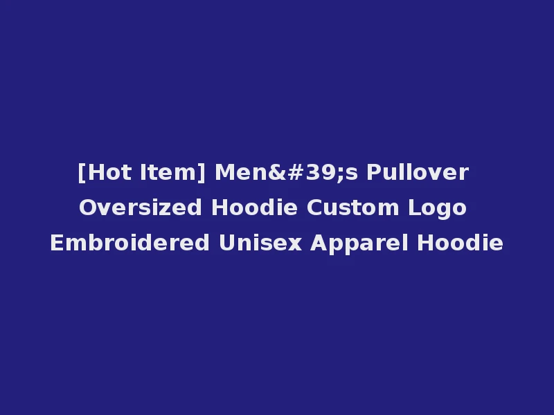 [Hot Item] Men's Pullover Oversized Hoodie Custom Logo Embroidered Unisex Apparel Hoodie