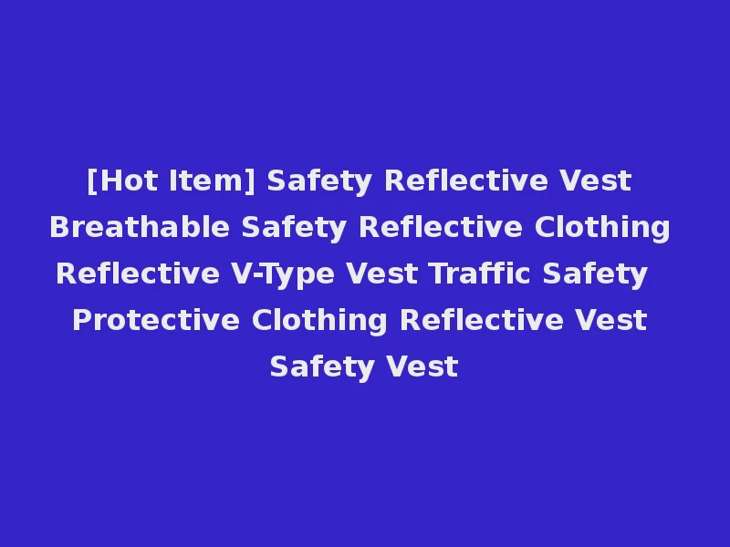 [Hot Item] Safety Reflective Vest Breathable Safety Reflective Clothing Reflective V-Type Vest Traffic Safety Protective Clothing Reflective Vest Safety Vest
