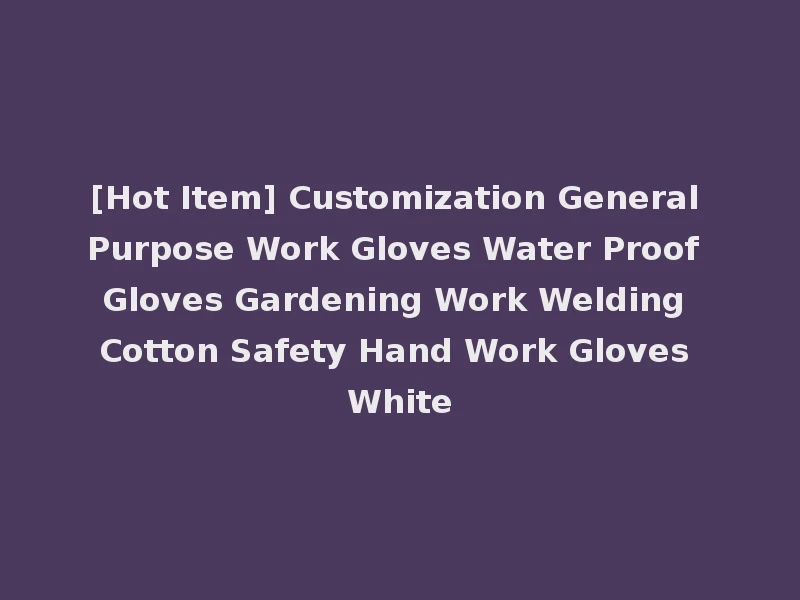 [Hot Item] Customization General Purpose Work Gloves Water Proof Gloves Gardening Work Welding Cotton Safety Hand Work Gloves White