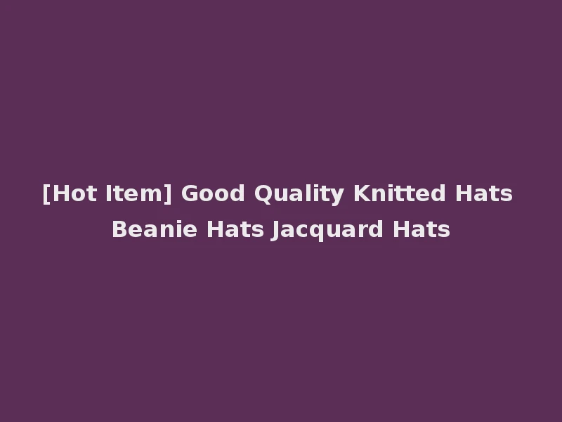 [Hot Item] Good Quality Knitted Hats Beanie Hats Jacquard Hats