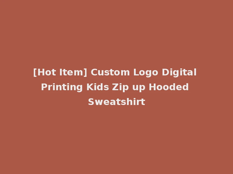 [Hot Item] Custom Logo Digital Printing Kids Zip up Hooded Sweatshirt