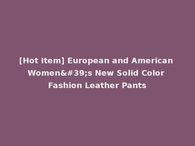 [Hot Item] European and American Women's New Solid Color Fashion Leather Pants