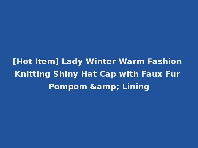 [Hot Item] Lady Winter Warm Fashion Knitting Shiny Hat Cap with Faux Fur Pompom & Lining