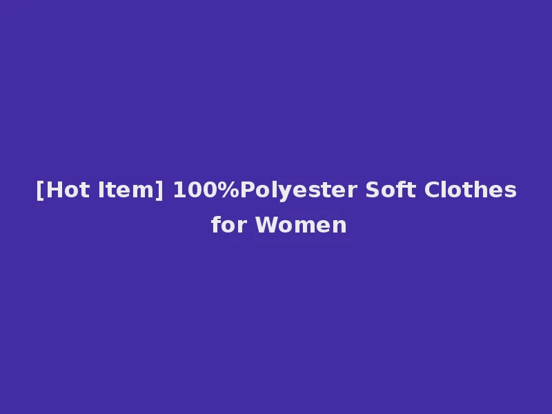 [Hot Item] 100%Polyester Soft Clothes for Women
