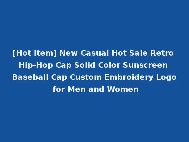 [Hot Item] New Casual Hot Sale Retro Hip-Hop Cap Solid Color Sunscreen Baseball Cap Custom Embroidery Logo for Men and Women