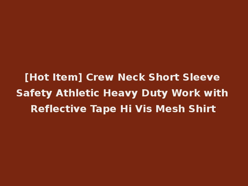 [Hot Item] Crew Neck Short Sleeve Safety Athletic Heavy Duty Work with Reflective Tape Hi Vis Mesh Shirt