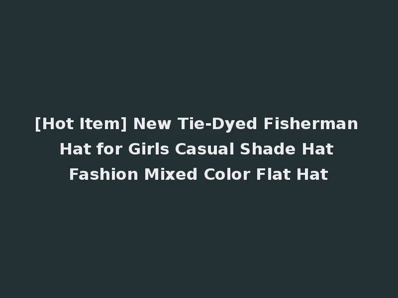 [Hot Item] New Tie-Dyed Fisherman Hat for Girls Casual Shade Hat Fashion Mixed Color Flat Hat