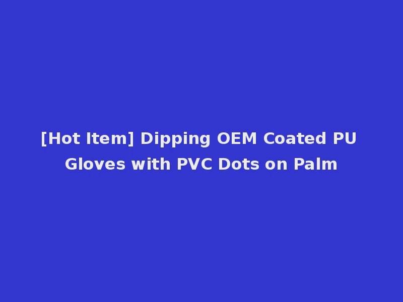 [Hot Item] Dipping OEM Coated PU Gloves with PVC Dots on Palm